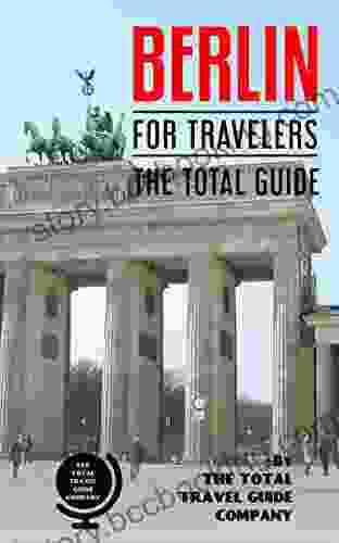 BERLIN FOR TRAVELERS The Total Guide: The Comprehensive Traveling Guide For All Your Traveling Needs (EUROPE FOR TRAVELERS)