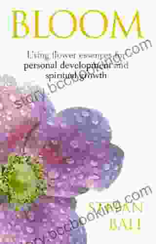 Bloom: Using Flower Essences For Personal Development And Spiritual Growth