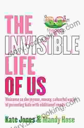 The Invisible Life Of Us: Welcome To The Joyous Messy Colourful World Of Parenting Kids With Additional Needs